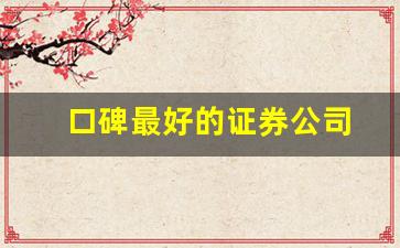 口碑最好的证券公司(十大证券公司哪个佣金最低)_https://www.wguangz.com_大商所_第1张