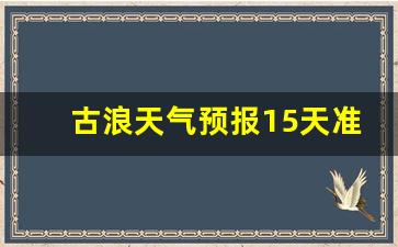 古浪天气预报15天准确_古浪天气预报7天