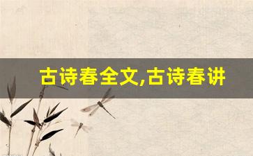 古诗春全文,古诗春讲了什么,古诗春经典句子-第1张图片-我的生活随想