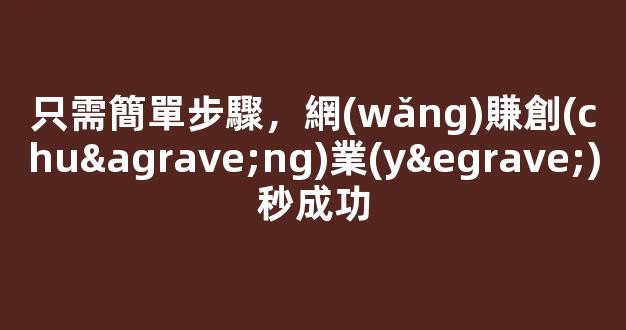 只需簡單步驟，網(wǎng)賺創(chuàng)業(yè)秒成功 - 嚴(yán)選資源大全