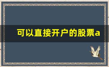 可以直接开户的股票app(哪些软件可以开户股票账号)_https://www.kairu168.com_上期能源_第1张