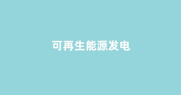 可再生能源发电(氢能发电)_https://www.taocizhiliang.com_装修公司_第1张