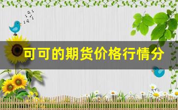 可可的期货价格行情分析(硅铁期货价格行情分析)_https://www.qldgs.com_原油期货_第1张