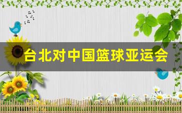 台北对中国篮球亚运会-台北男篮赢中国男篮