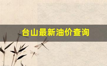 台山最新油价查询_台山今日新闻最新事件