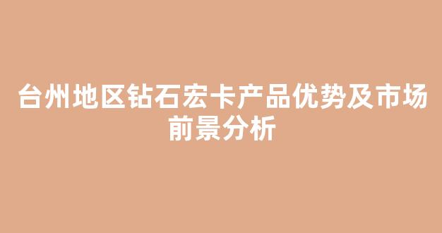 台州地区钻石宏卡产品优势及市场前景分析