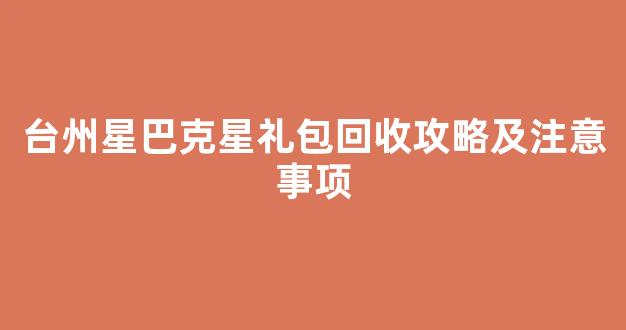 台州星巴克星礼包回收攻略及注意事项