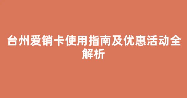 台州爱销卡使用指南及优惠活动全解析