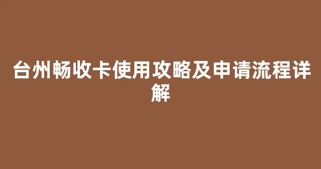 台州畅收卡使用攻略及申请流程详解
