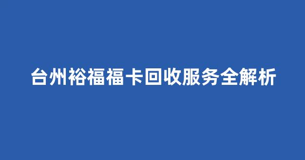 台州裕福福卡回收服务全解析