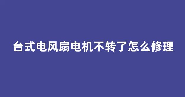 台式电风扇电机不转了怎么修理(台式电风扇转不起来)_https://www.shshucaipeisong.com_科创板_第1张
