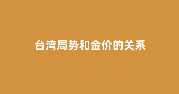台湾局势和金价的关系_台湾金价多少钱一克