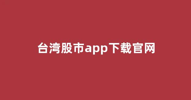 台湾股市app下载官网(台湾股市app下载官网手机版)_https://www.hn-life.com_深交所_第1张