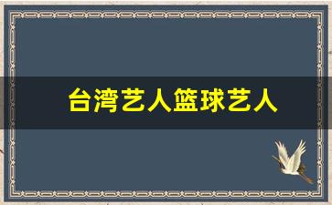 台湾蓝球名星-台湾艺人篮球艺人