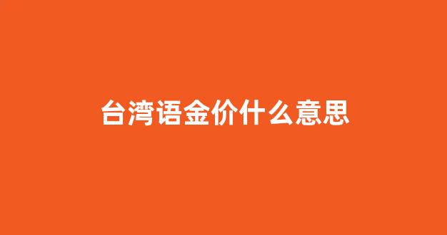 台湾语金价什么意思_台湾金价查询实时