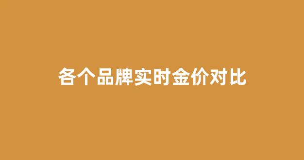 今日金价品牌区别_各个品牌实时金价对比