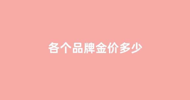 各个品牌金价多少一克_各个品牌金价多少