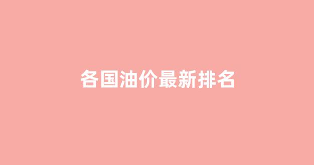 各国油价多少钱一升_各国油价最新排名