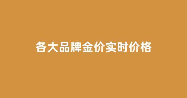 各品牌金价查询_各大品牌金价实时价格
