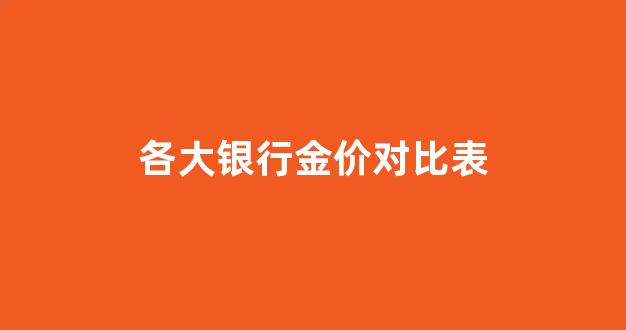 各大银行金价对比表图片_各大银行金价对比表