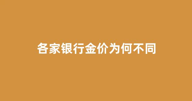 为什么各大银行的黄金价格不一样_各家银行金价为何不同