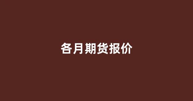 各月期货报价(铑期货价格)_https://www.wanyuyiyao.com_深交所_第1张