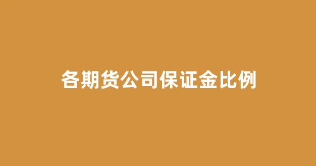 各期货公司保证金比例(各期货公司保证金比例是否一样)_https://www.xzdzcjn.com_上交所_第1张