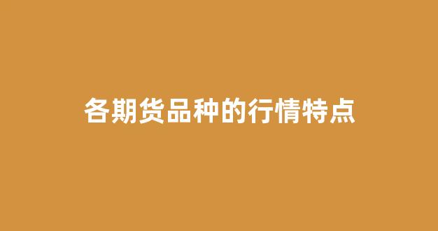 各期货品种的行情特点(期货市场品种)_https://www.gfdzclz.com_科创板_第1张
