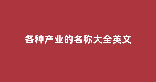 各种产业的名称大全英文(产业 行业 英文)_https://www.wanyuyiyao.com_深交所_第1张