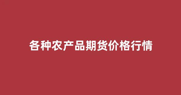 各种农产品期货价格行情(热卷钢期货价格行情)_https://www.eamstsz.com_北交所_第1张