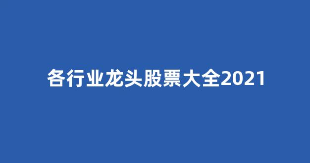 各行业龙头股票大全2021(各行业龙头股票大全2019)_https://www.nalian8.com_深交所_第1张