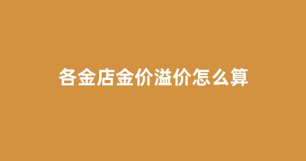 各金店金价溢价怎么算_黄金td溢价