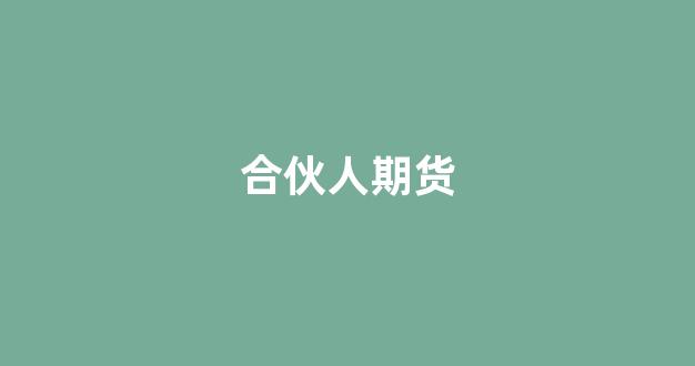 合伙人期货(合伙投资期货合法吗)_https://www.jumanxin.com_科创板_第1张