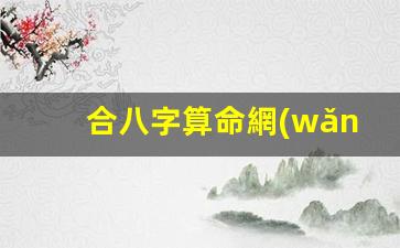 合八字算命網(wǎng)(免費(fèi)合八字在線)