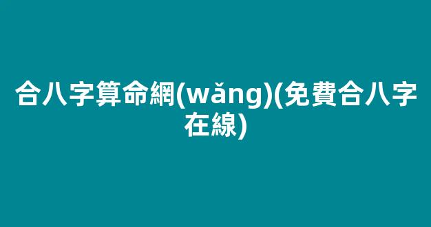 合八字算命網(wǎng)(免費合八字在線)