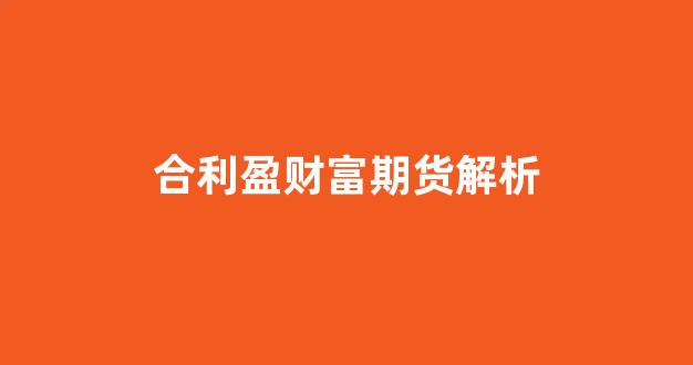 合利盈财富期货解析_https://www.xzdzcjx.com_创业板_第1张