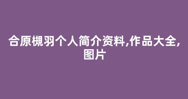 合原槻羽个人简介资料,作品大全,图片