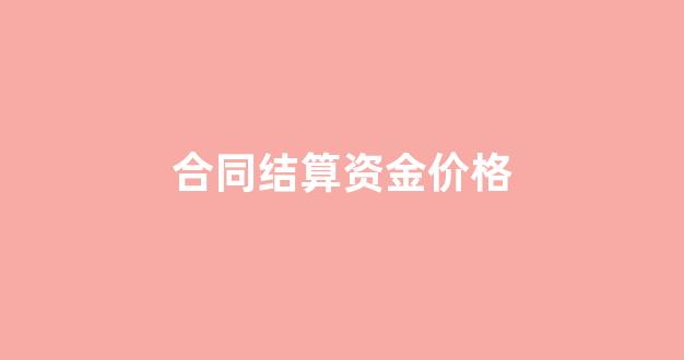 合同结算资金价格_合同结算金额