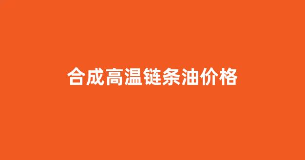 高温链条油 标准_合成高温链条油价格