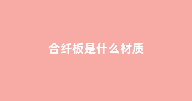 合纤板是什么材质(合成纤维板多少钱一张)_https://www.hn-life.com_上交所_第1张