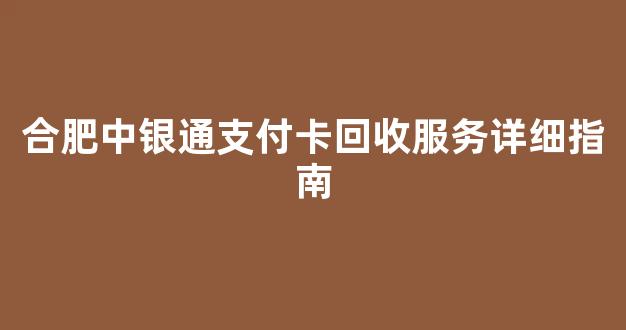 合肥中银通支付卡回收服务详细指南