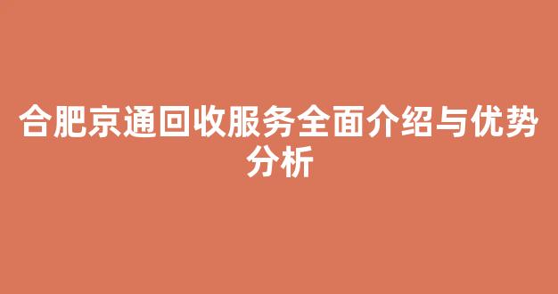 合肥京通回收服务全面介绍与优势分析