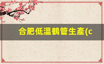 合肥低溫鶴管生產(chǎn)廠(chǎng)家(淮南商用鶴管生產(chǎn)廠(chǎng)家)(1)