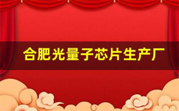 合肥光量子芯片生产厂家(合肥光量子芯片生产厂家电话)_https://www.jnskb.com_效果图_第1张