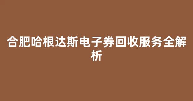 合肥哈根达斯电子券回收服务全解析