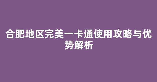 合肥地区完美一卡通使用攻略与优势解析