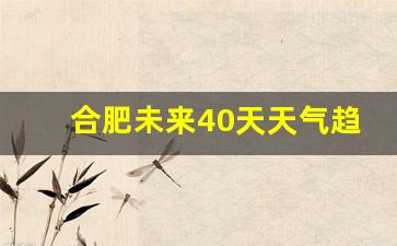 合肥最近30天天气预报_合肥未来40天天气趋势