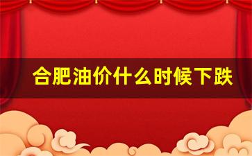 合肥今天油价格是多少-合肥油价什么时候下跌