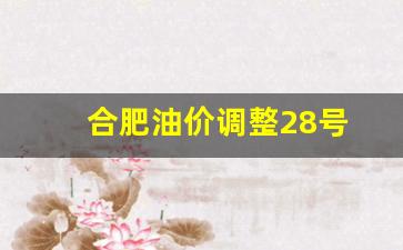合肥油价调整28号-合肥油价今日98