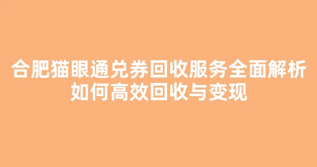 合肥猫眼通兑券回收服务全面解析如何高效回收与变现